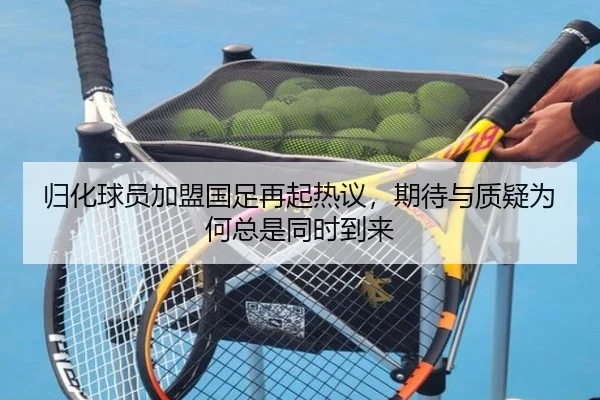 归化球员加盟国足再起热议，期待与质疑为何总是同时到来