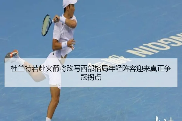 杜兰特若赴火箭将改写西部格局年轻阵容迎来真正争冠拐点